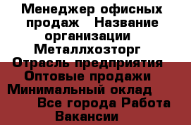 Менеджер офисных продаж › Название организации ­ Металлхозторг › Отрасль предприятия ­ Оптовые продажи › Минимальный оклад ­ 25 000 - Все города Работа » Вакансии   